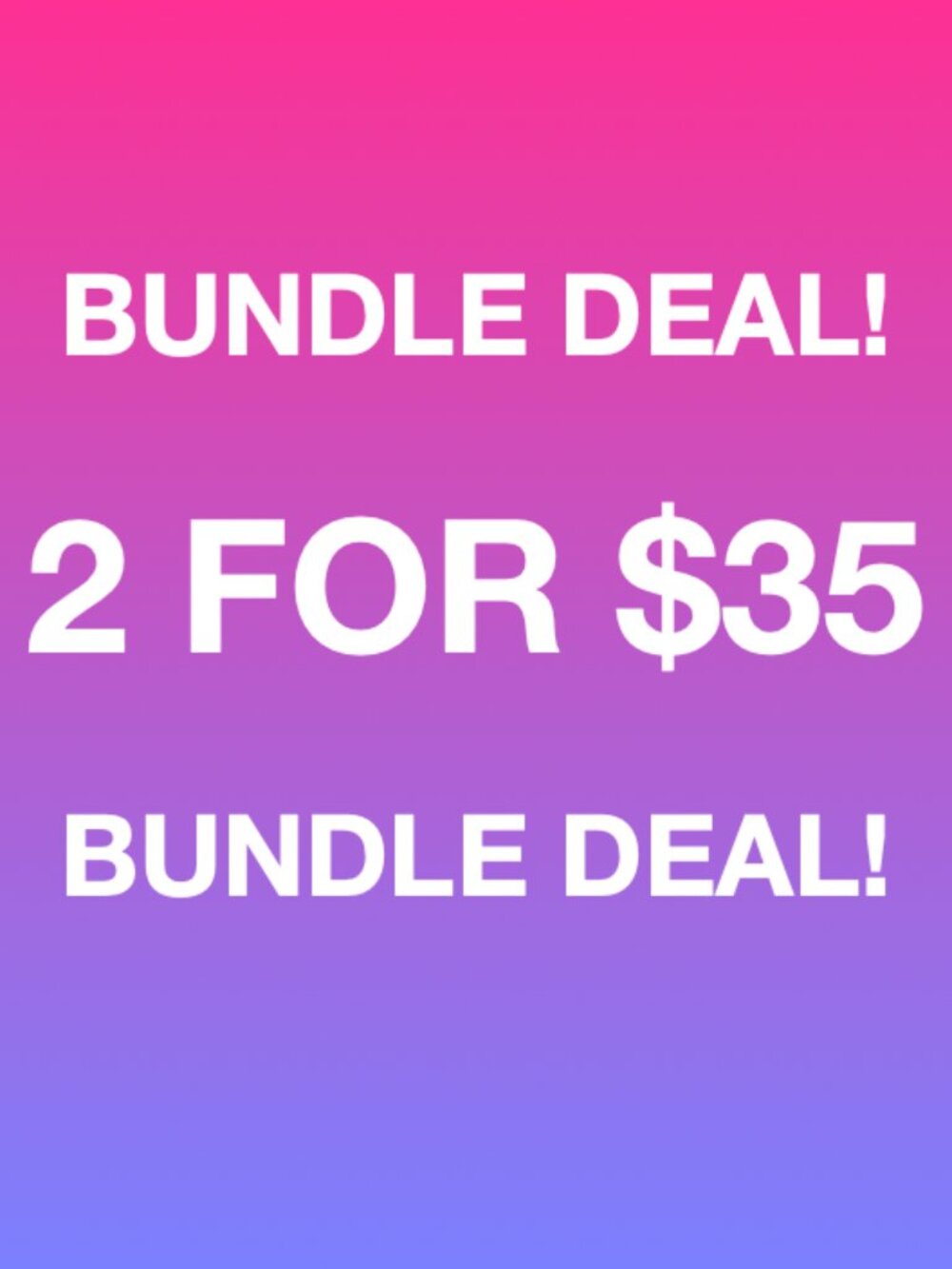 BUNDLE 2 $25 ITEMS FOR $35